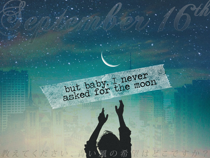 September 16th: but baby, I never asked for the moon